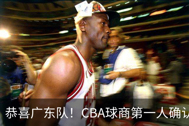 恭喜广东队！CBA球商第一人确认加盟，亚科夫列维奇点名要人！